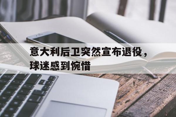 关于意大利后卫突然宣布退役,球迷感到惋惜的信息 关于意大利后卫突然宣布退役,球迷感到惋惜的信息