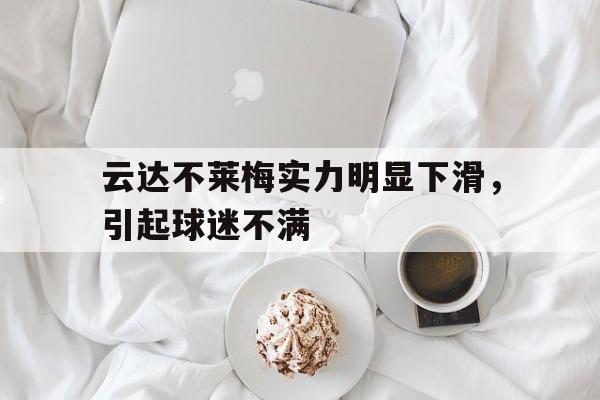 云达不莱梅实力明显下滑,引起球迷不满的简单介绍 云达不莱梅实力明显下滑,引起球迷不满的简单介绍