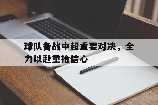 球队备战中超重要对决,全力以赴重拾信心 球队备战中超重要对决,全力以赴重拾信心
