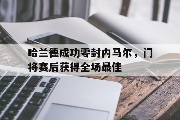 哈兰德成功零封内马尔，门将赛后获得全场最佳